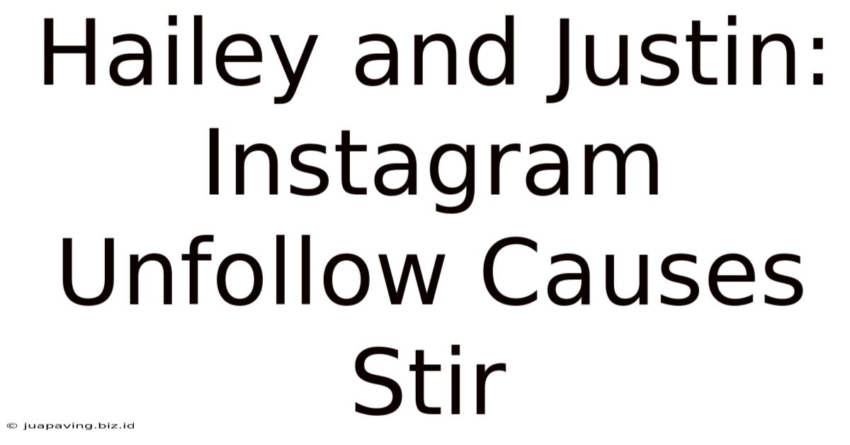 Hailey And Justin: Instagram Unfollow Causes Stir