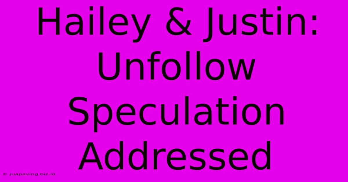 Hailey & Justin: Unfollow Speculation Addressed