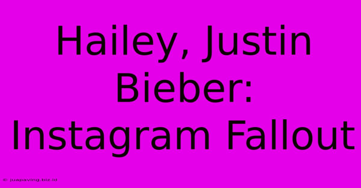 Hailey, Justin Bieber: Instagram Fallout