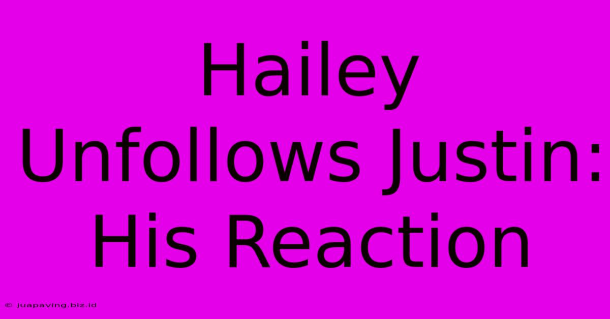 Hailey Unfollows Justin: His Reaction