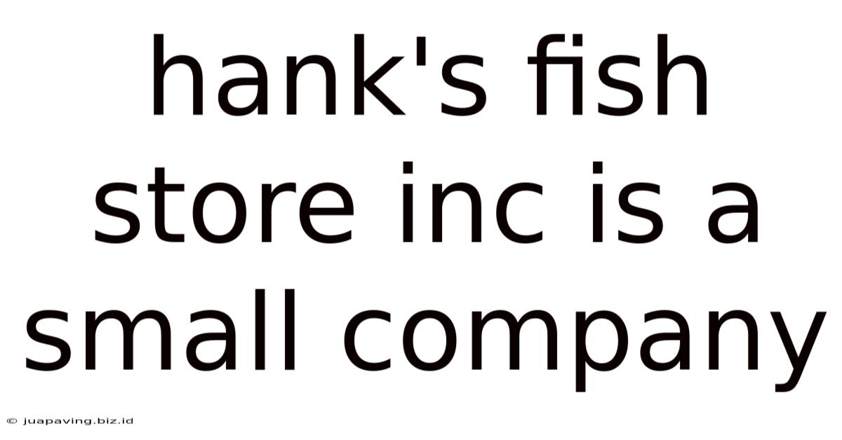 Hank's Fish Store Inc Is A Small Company