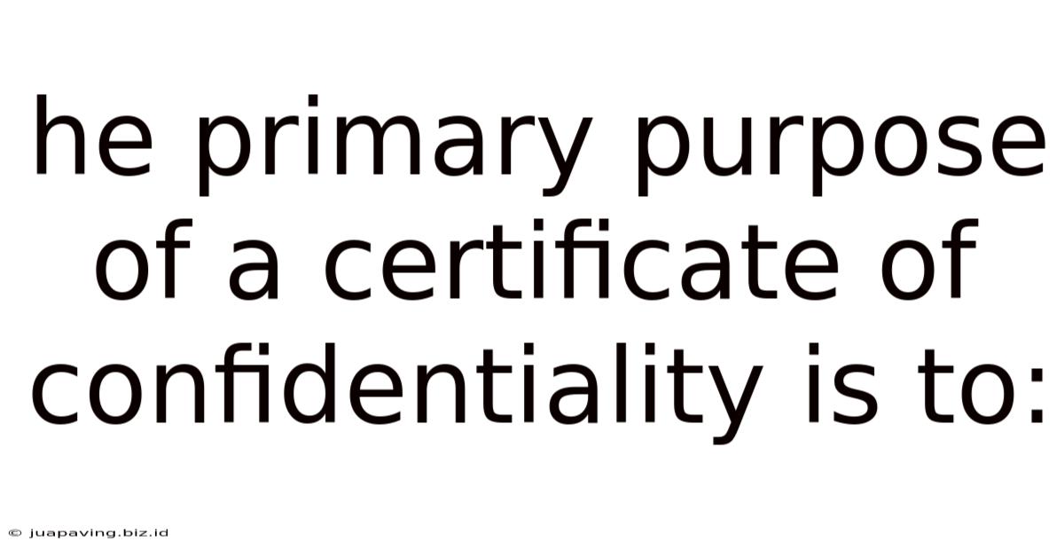 He Primary Purpose Of A Certificate Of Confidentiality Is To: