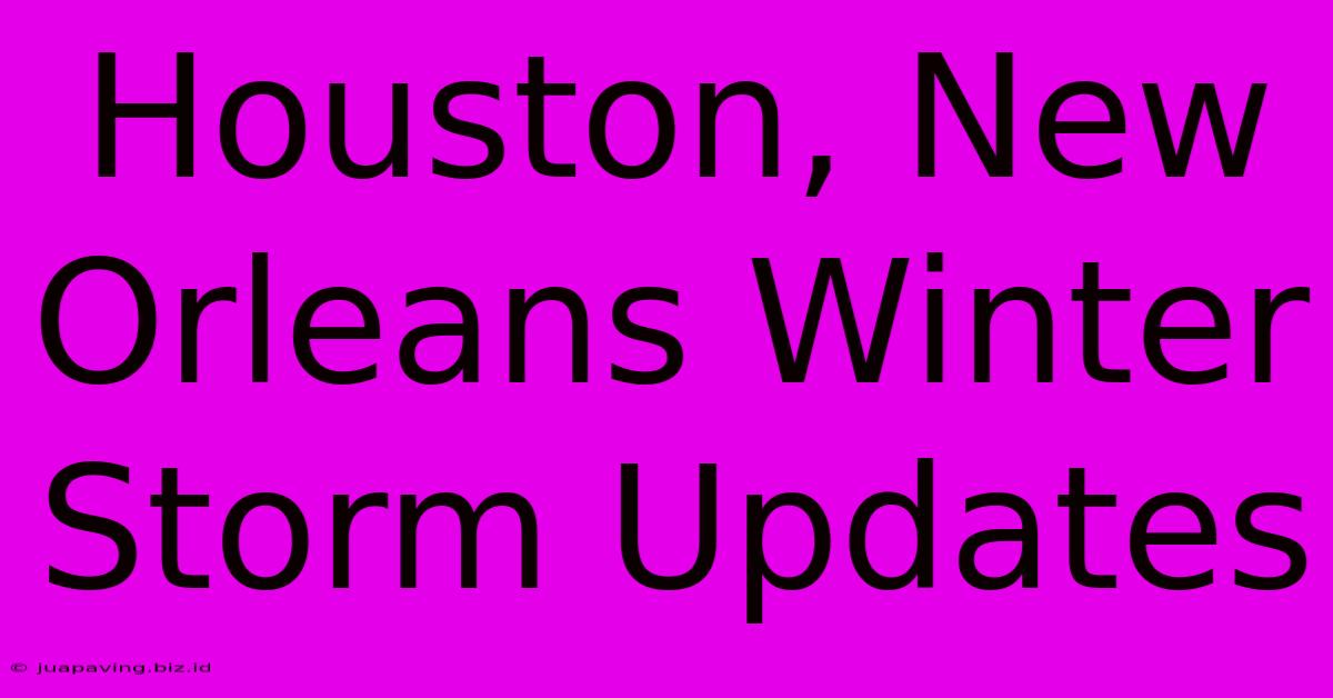 Houston, New Orleans Winter Storm Updates