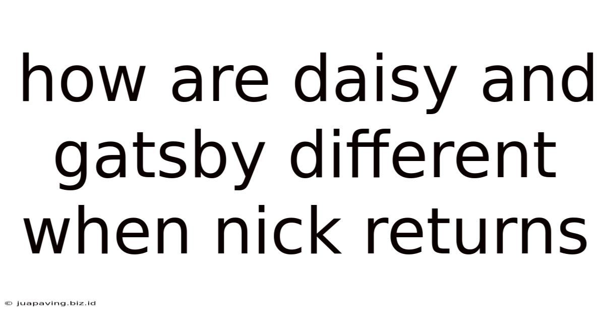How Are Daisy And Gatsby Different When Nick Returns