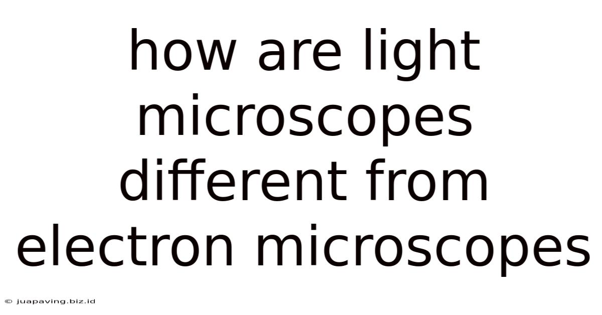 How Are Light Microscopes Different From Electron Microscopes