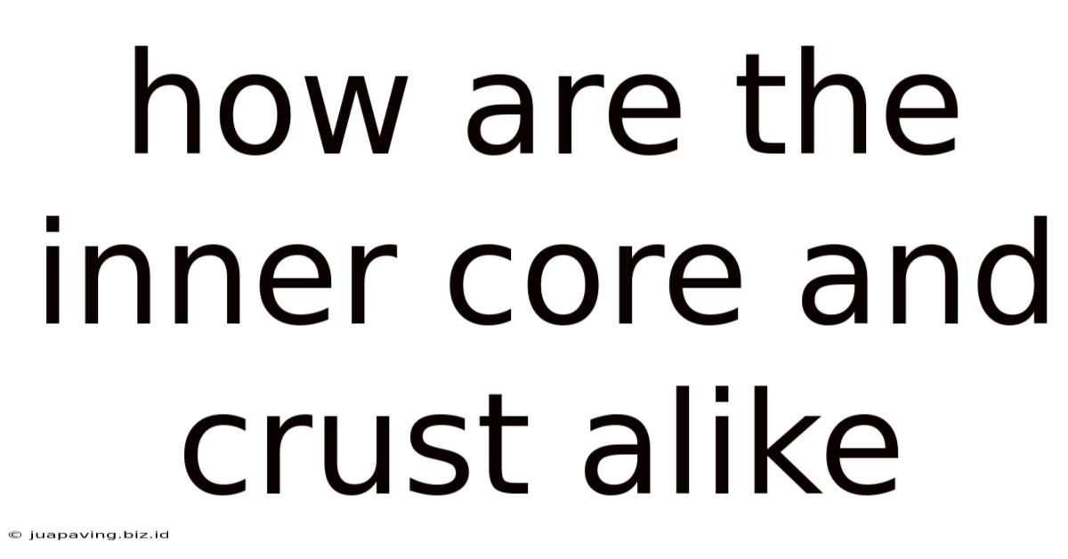 How Are The Inner Core And Crust Alike