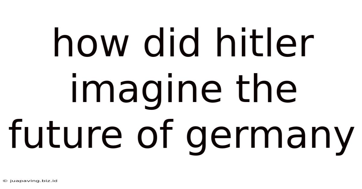 How Did Hitler Imagine The Future Of Germany