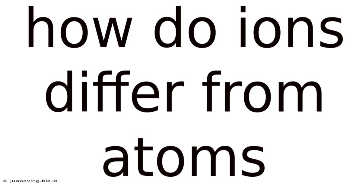 How Do Ions Differ From Atoms