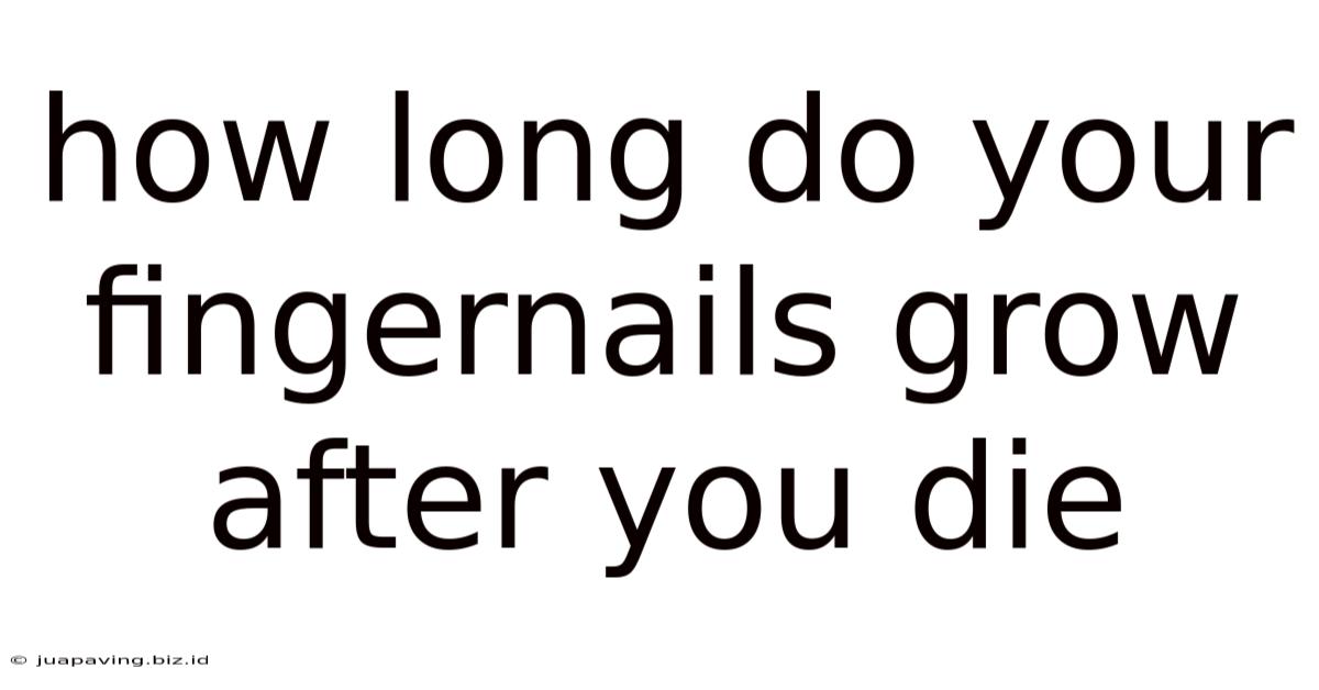 How Long Do Your Fingernails Grow After You Die