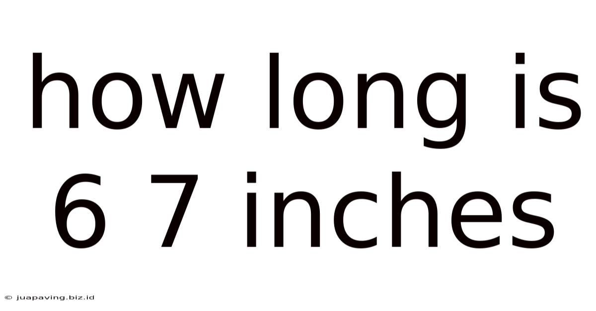 How Long Is 6 7 Inches