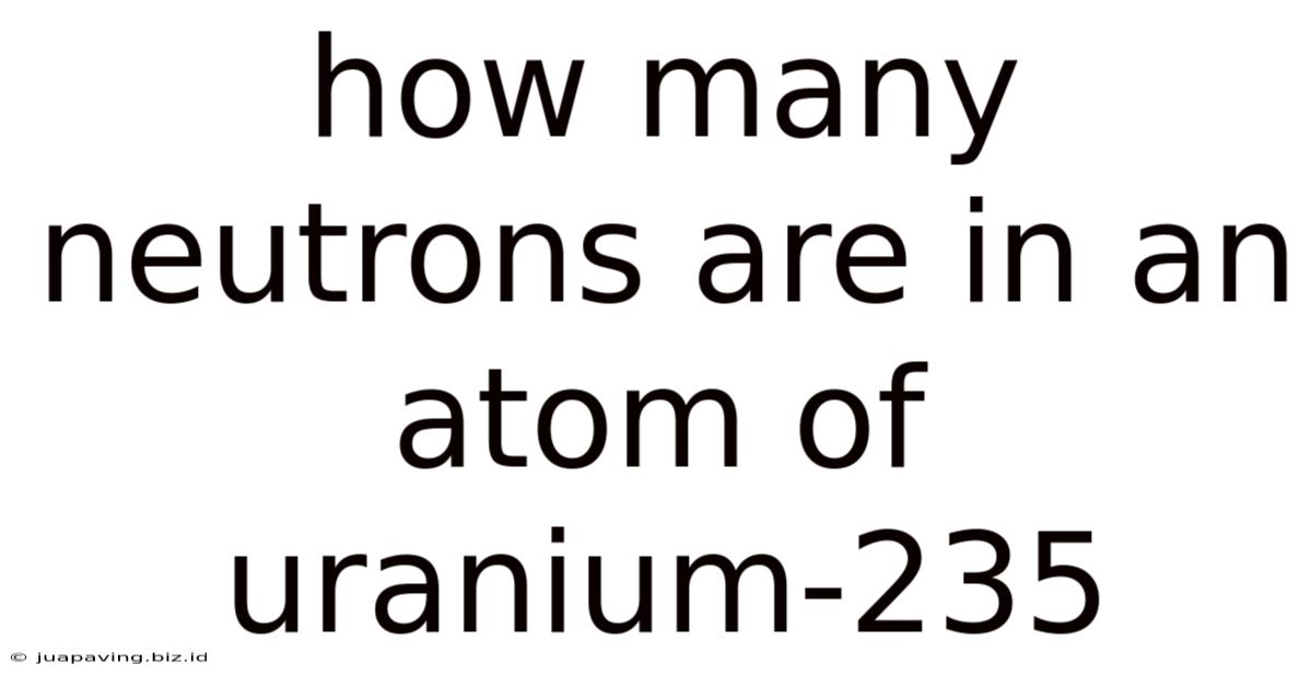 How Many Neutrons Are In An Atom Of Uranium-235