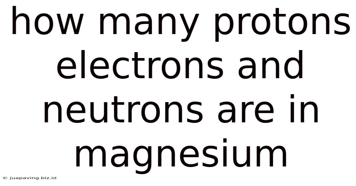 How Many Protons Electrons And Neutrons Are In Magnesium