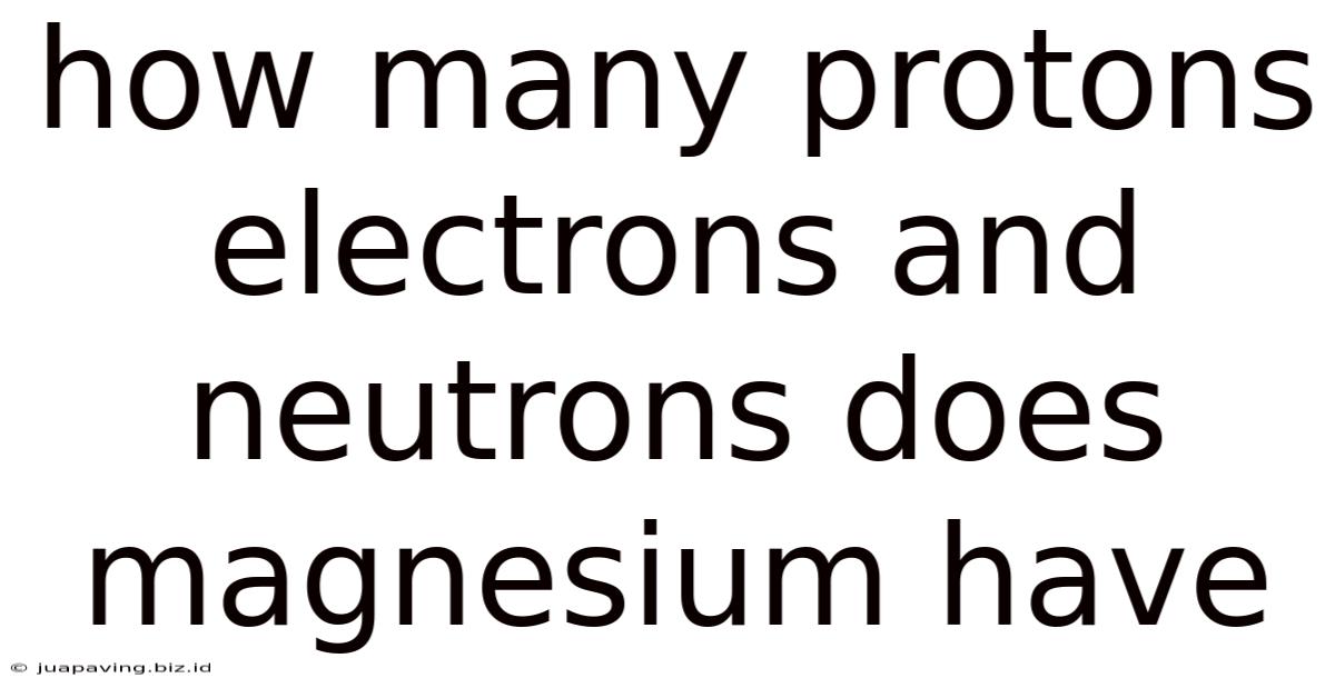 How Many Protons Electrons And Neutrons Does Magnesium Have