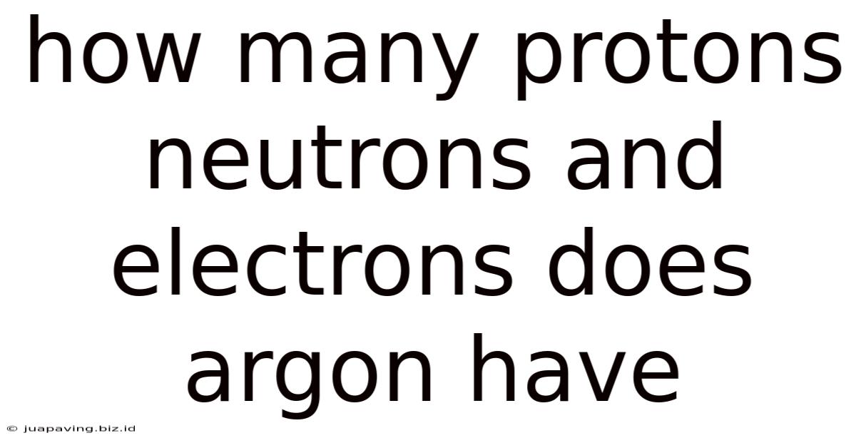 How Many Protons Neutrons And Electrons Does Argon Have