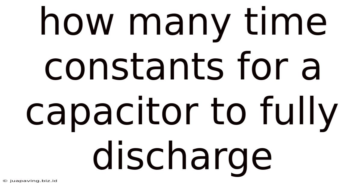 How Many Time Constants For A Capacitor To Fully Discharge