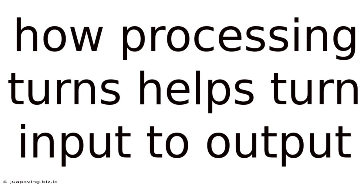 How Processing Turns Helps Turn Input To Output