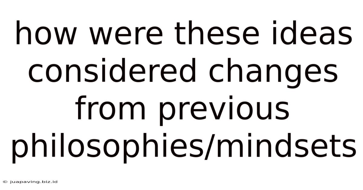 How Were These Ideas Considered Changes From Previous Philosophies/mindsets