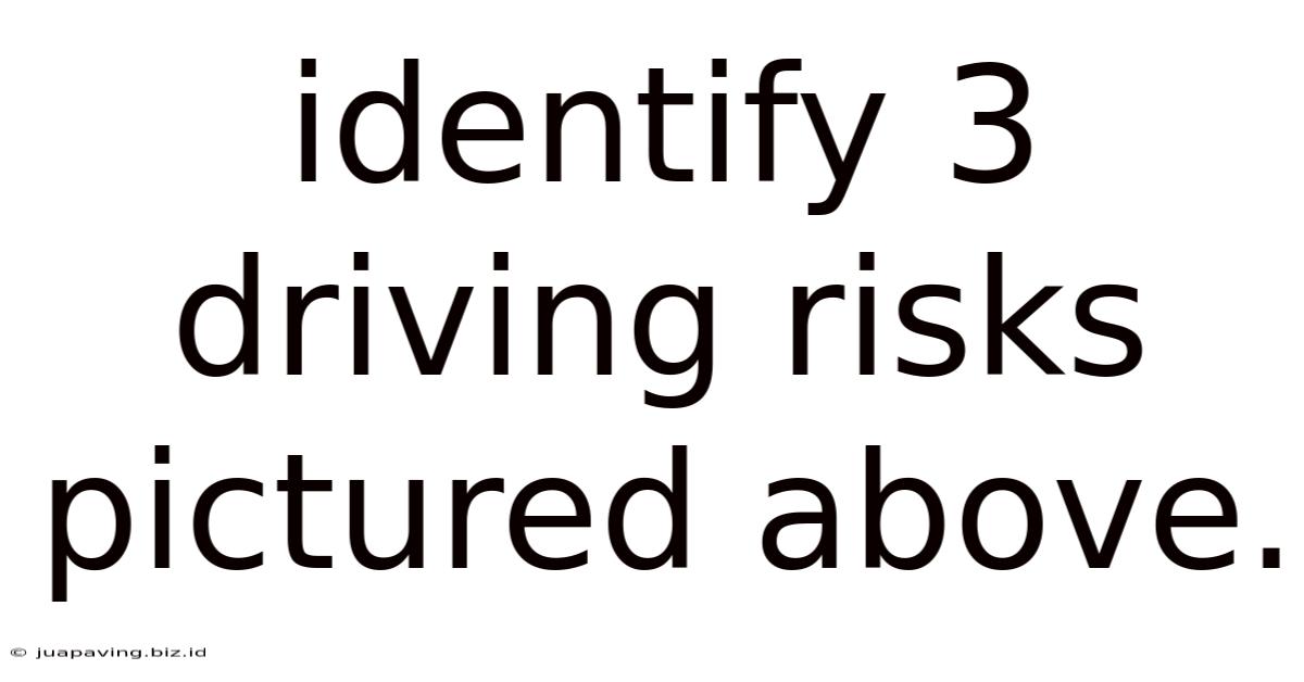 Identify 3 Driving Risks Pictured Above.