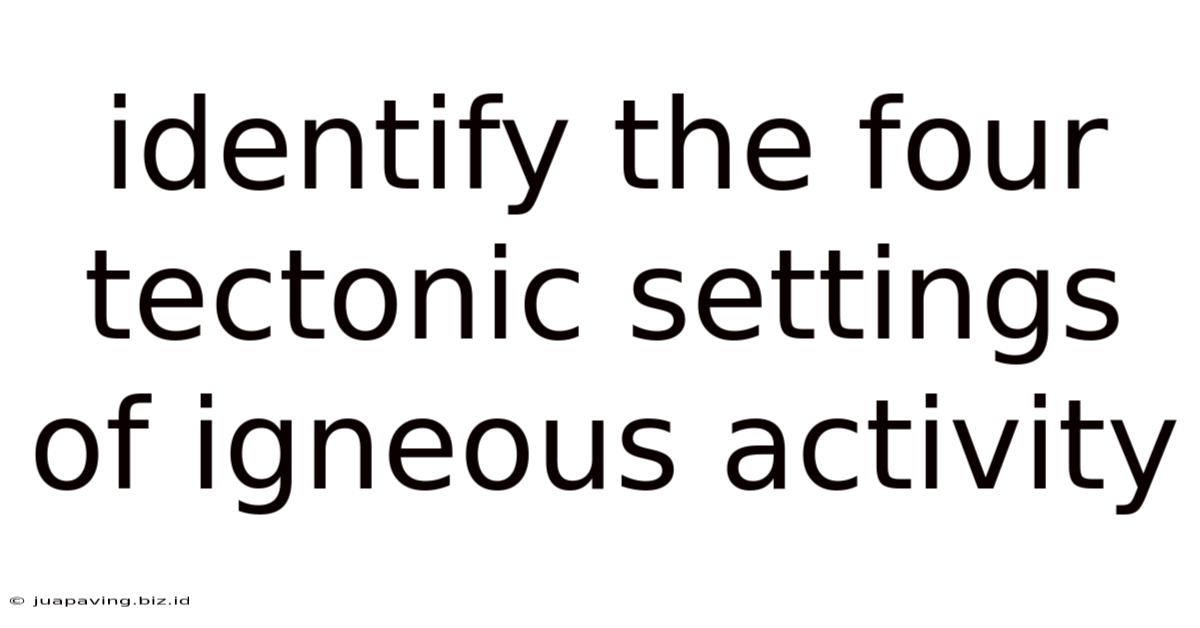 Identify The Four Tectonic Settings Of Igneous Activity