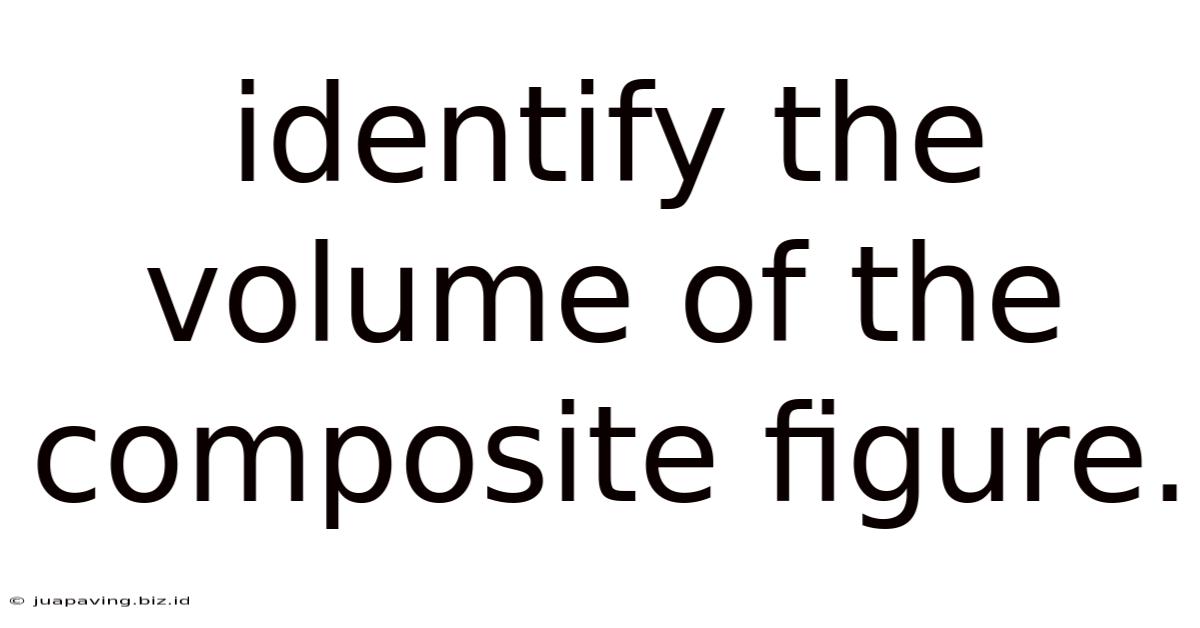 Identify The Volume Of The Composite Figure.