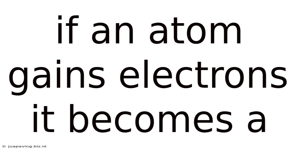 If An Atom Gains Electrons It Becomes A