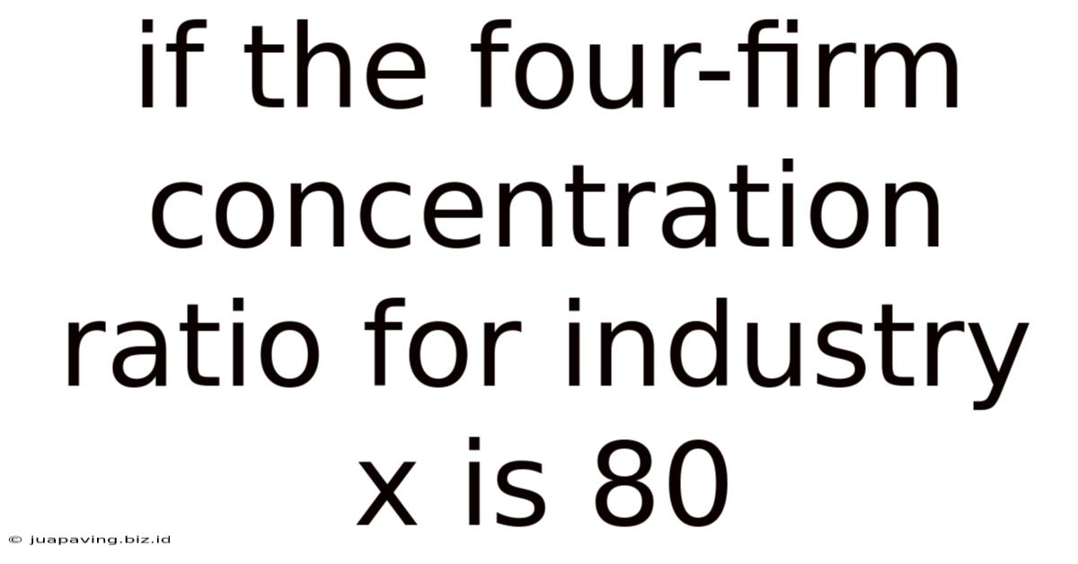 If The Four-firm Concentration Ratio For Industry X Is 80