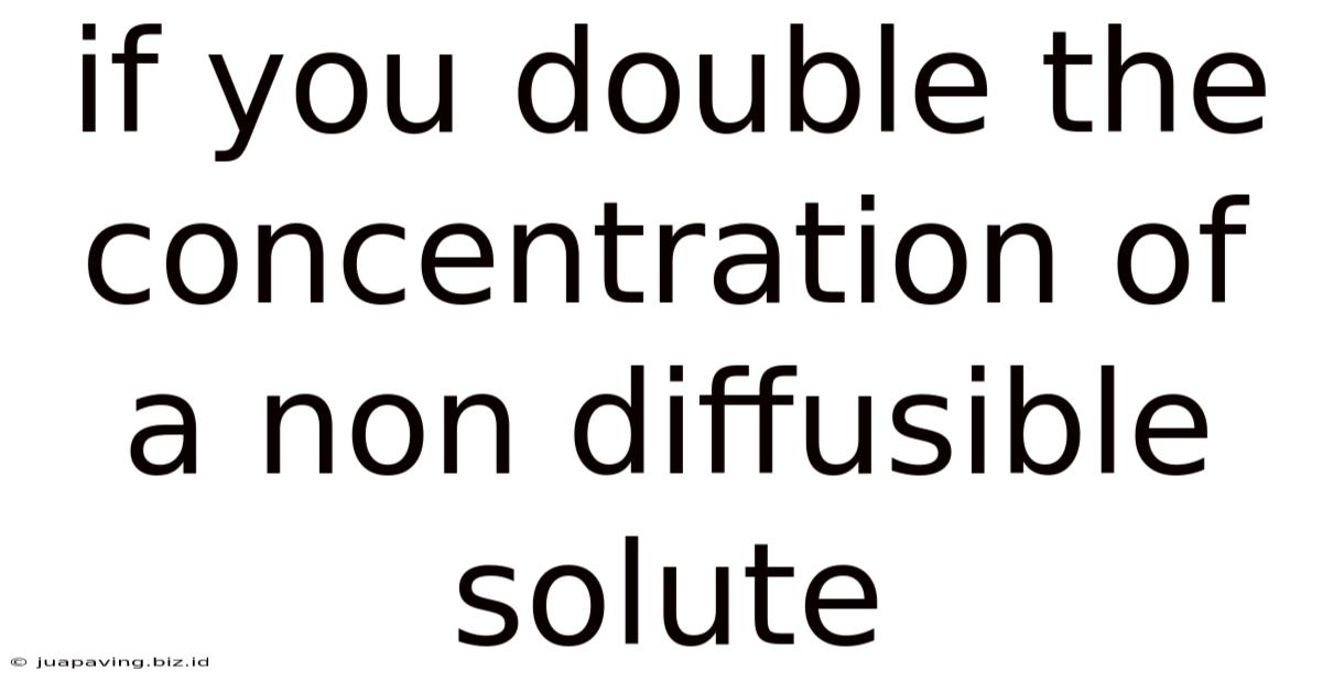 If You Double The Concentration Of A Non Diffusible Solute