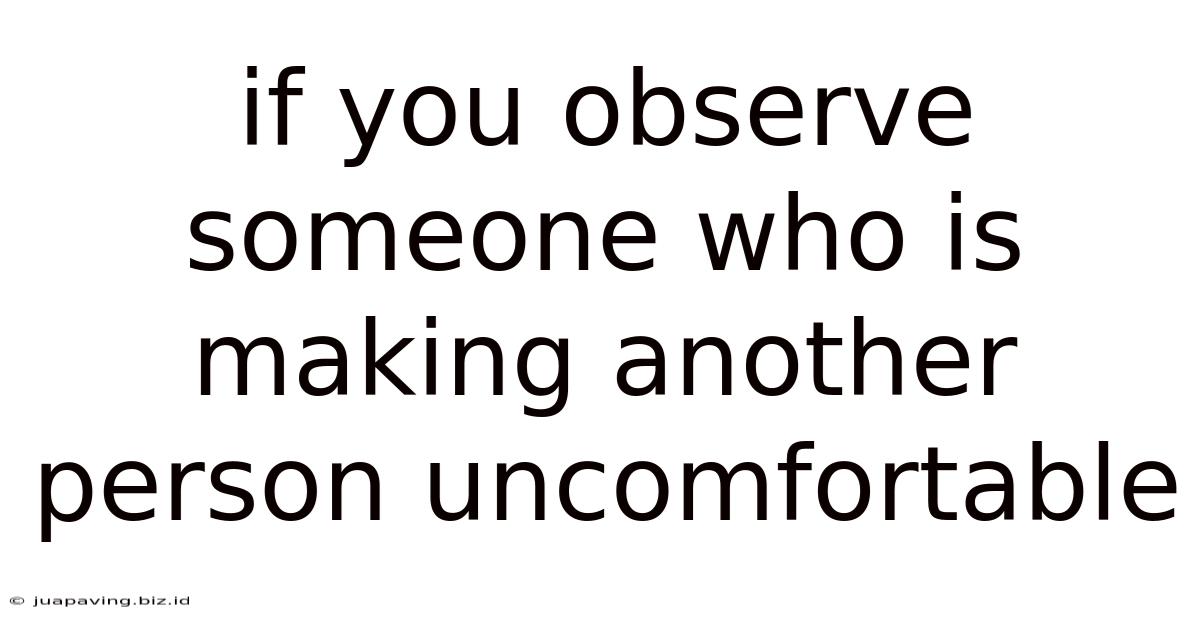 If You Observe Someone Who Is Making Another Person Uncomfortable