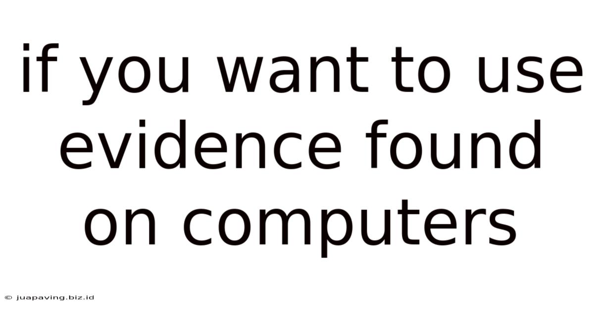 If You Want To Use Evidence Found On Computers