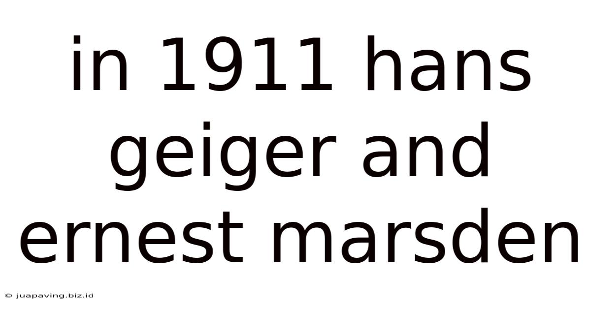 In 1911 Hans Geiger And Ernest Marsden