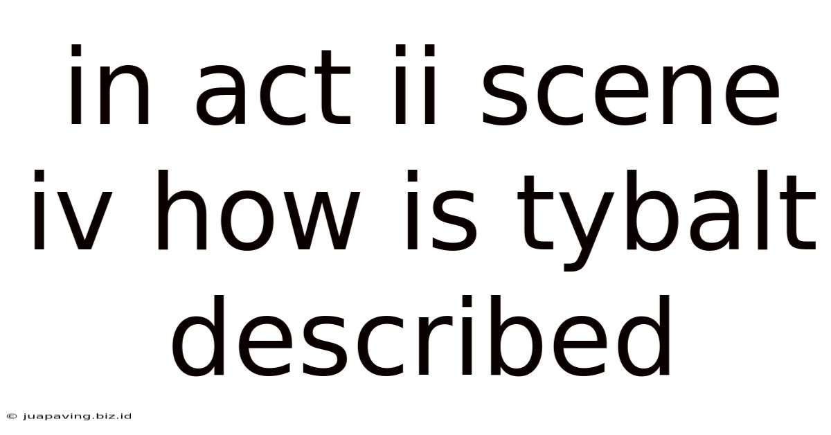 In Act Ii Scene Iv How Is Tybalt Described