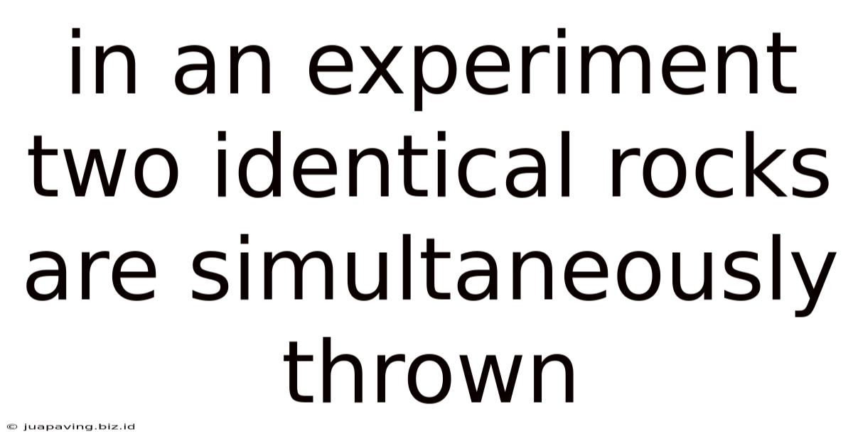 In An Experiment Two Identical Rocks Are Simultaneously Thrown