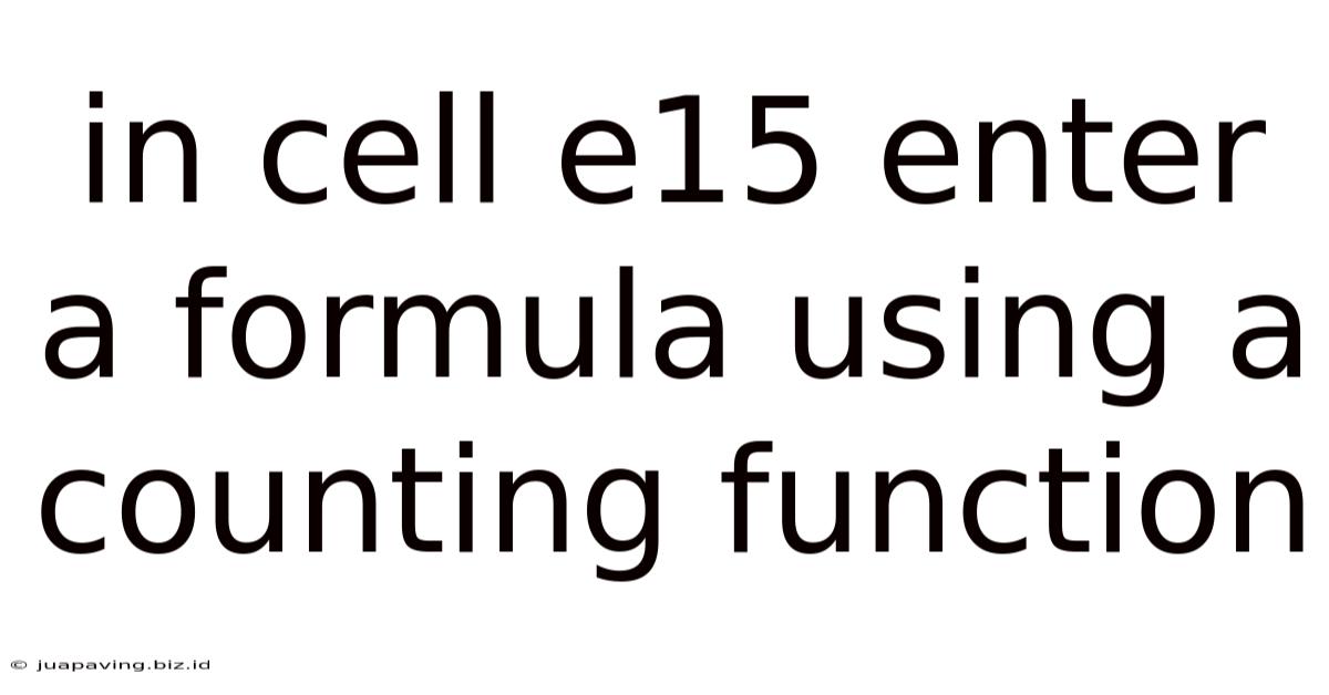 In Cell E15 Enter A Formula Using A Counting Function