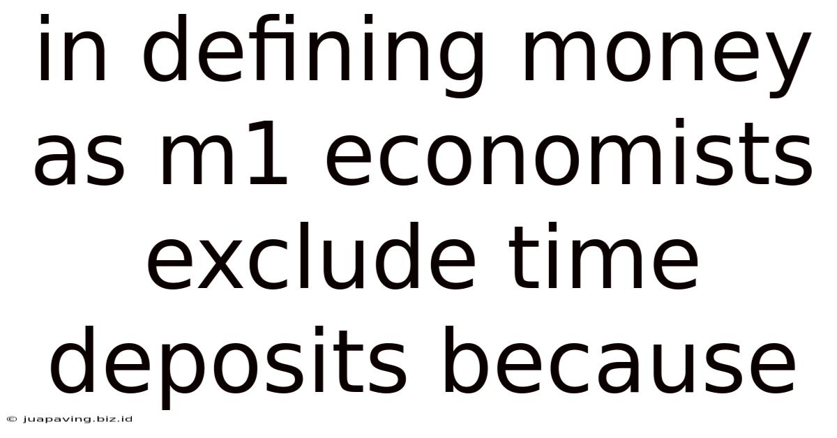 In Defining Money As M1 Economists Exclude Time Deposits Because