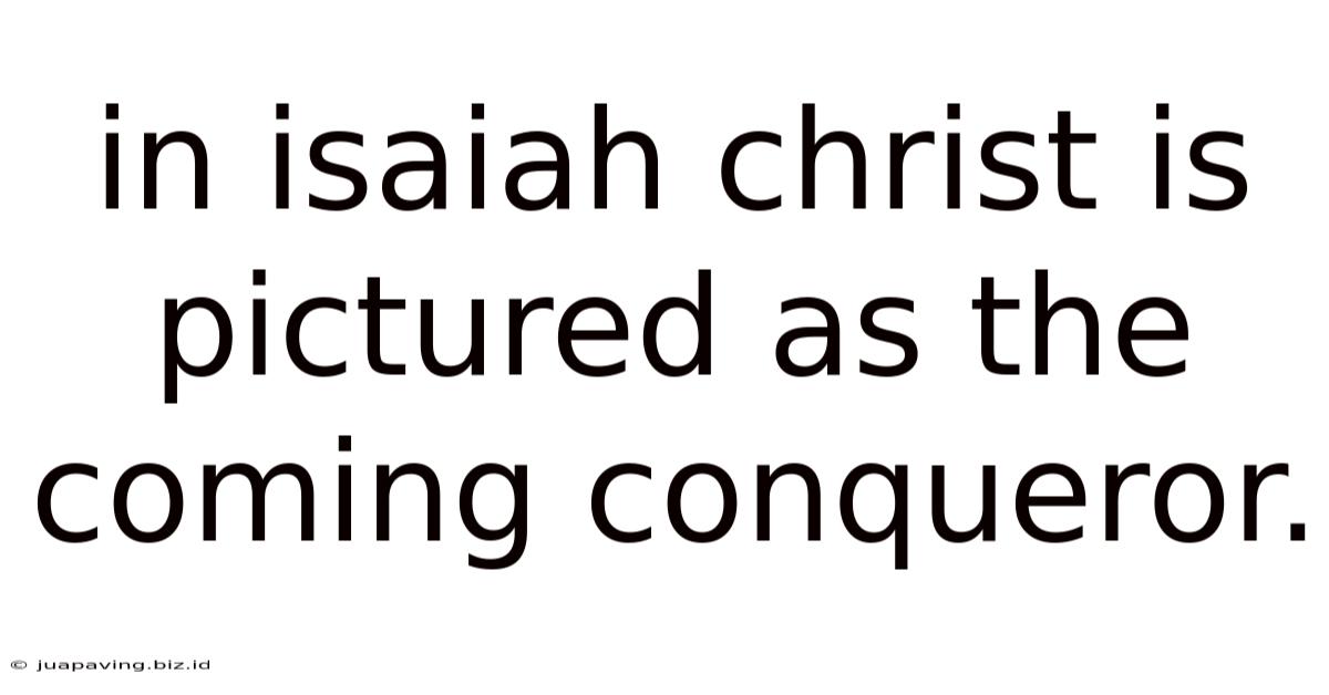 In Isaiah Christ Is Pictured As The Coming Conqueror.