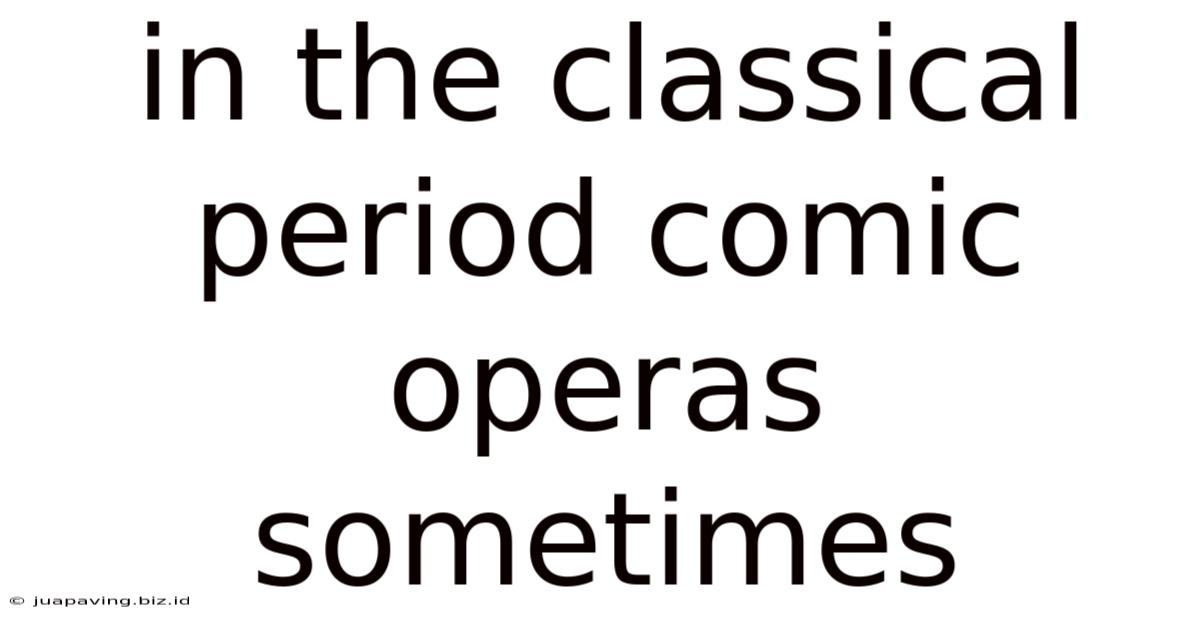 In The Classical Period Comic Operas Sometimes