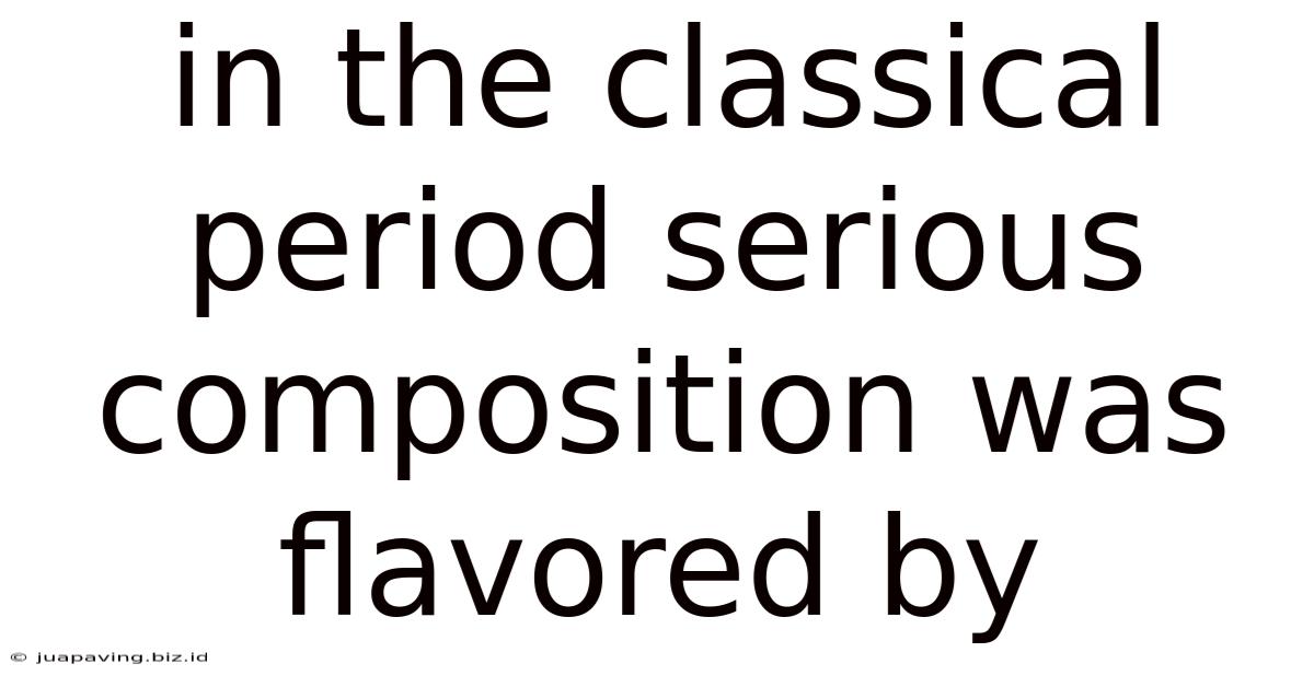 In The Classical Period Serious Composition Was Flavored By