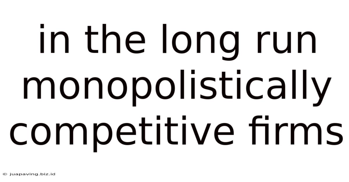 In The Long Run Monopolistically Competitive Firms