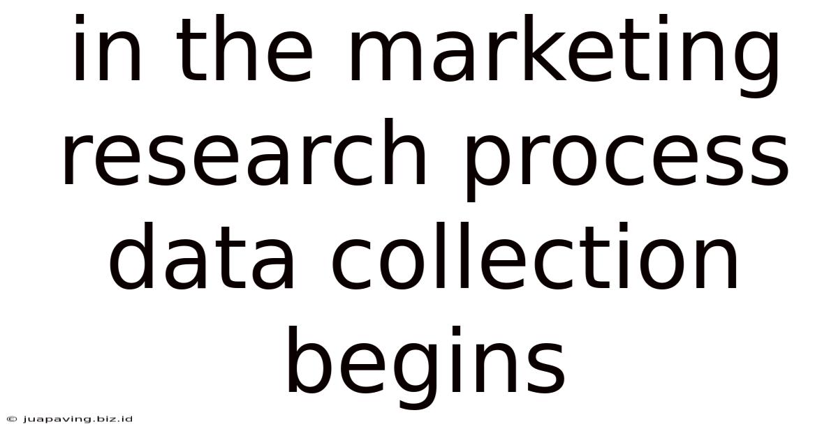 In The Marketing Research Process Data Collection Begins