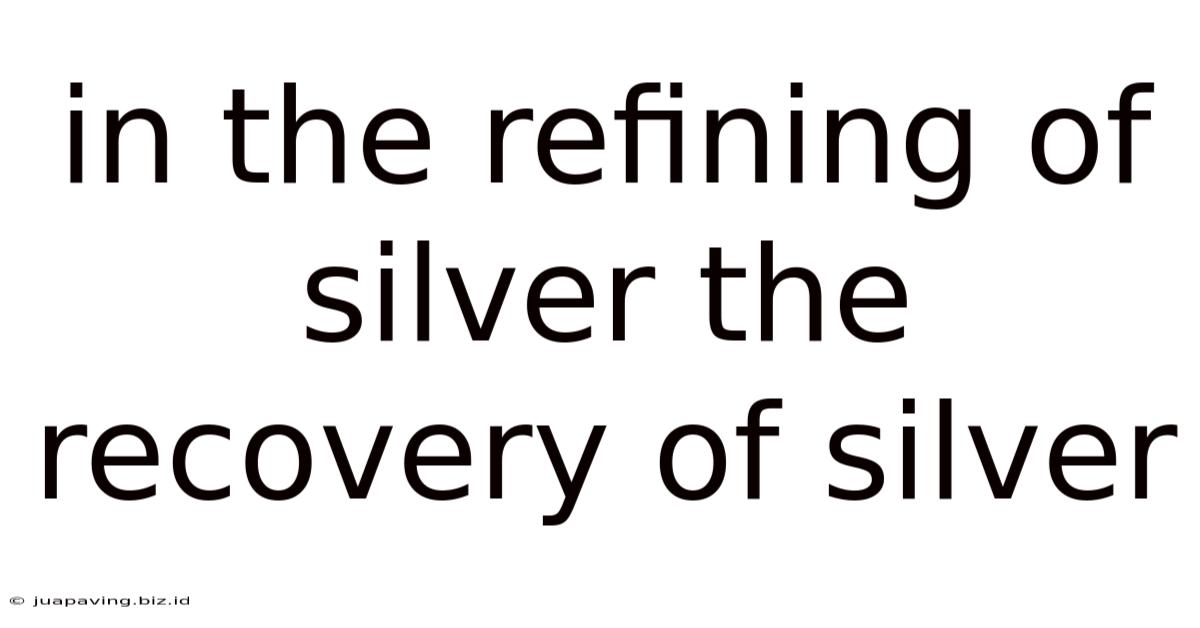 In The Refining Of Silver The Recovery Of Silver