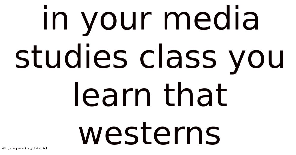 In Your Media Studies Class You Learn That Westerns