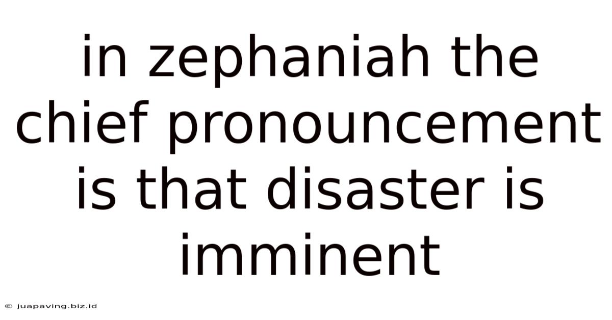 In Zephaniah The Chief Pronouncement Is That Disaster Is Imminent