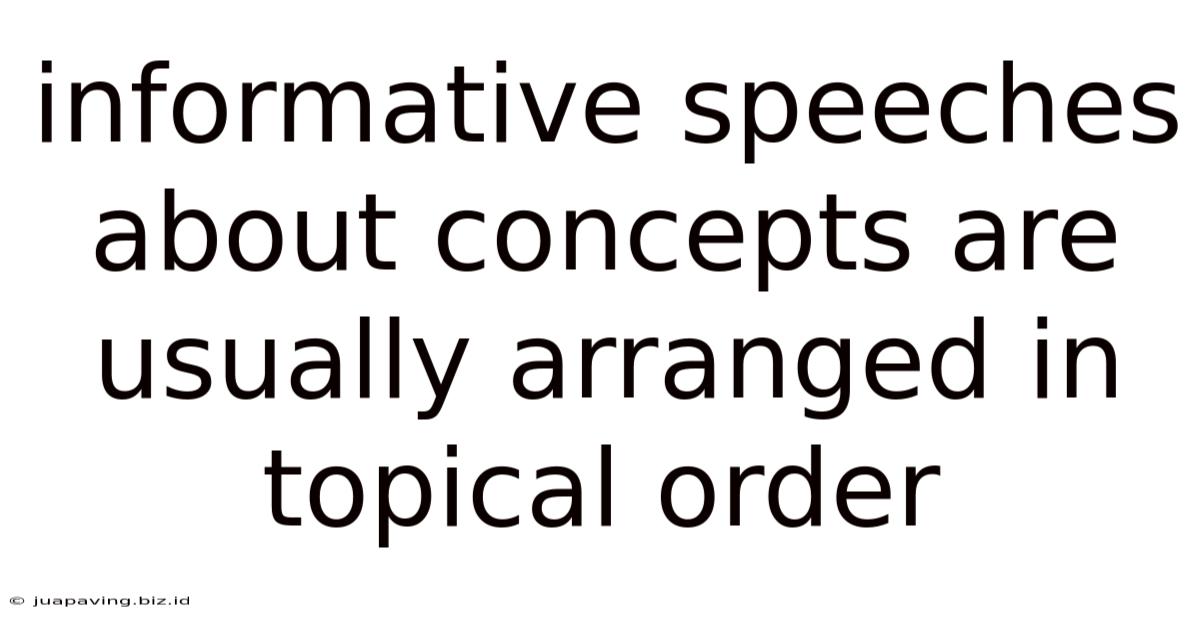 Informative Speeches About Concepts Are Usually Arranged In Topical Order