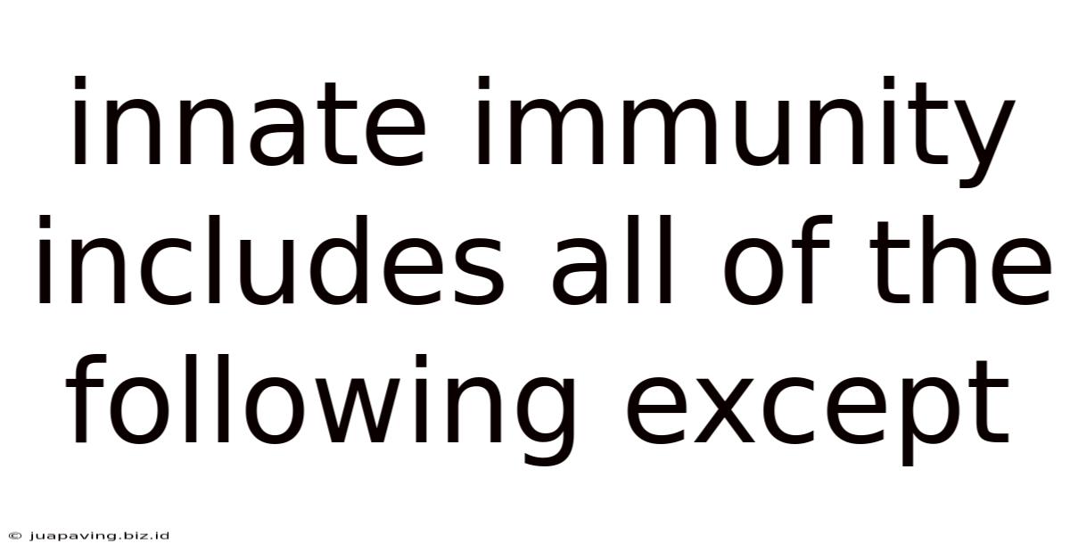 Innate Immunity Includes All Of The Following Except