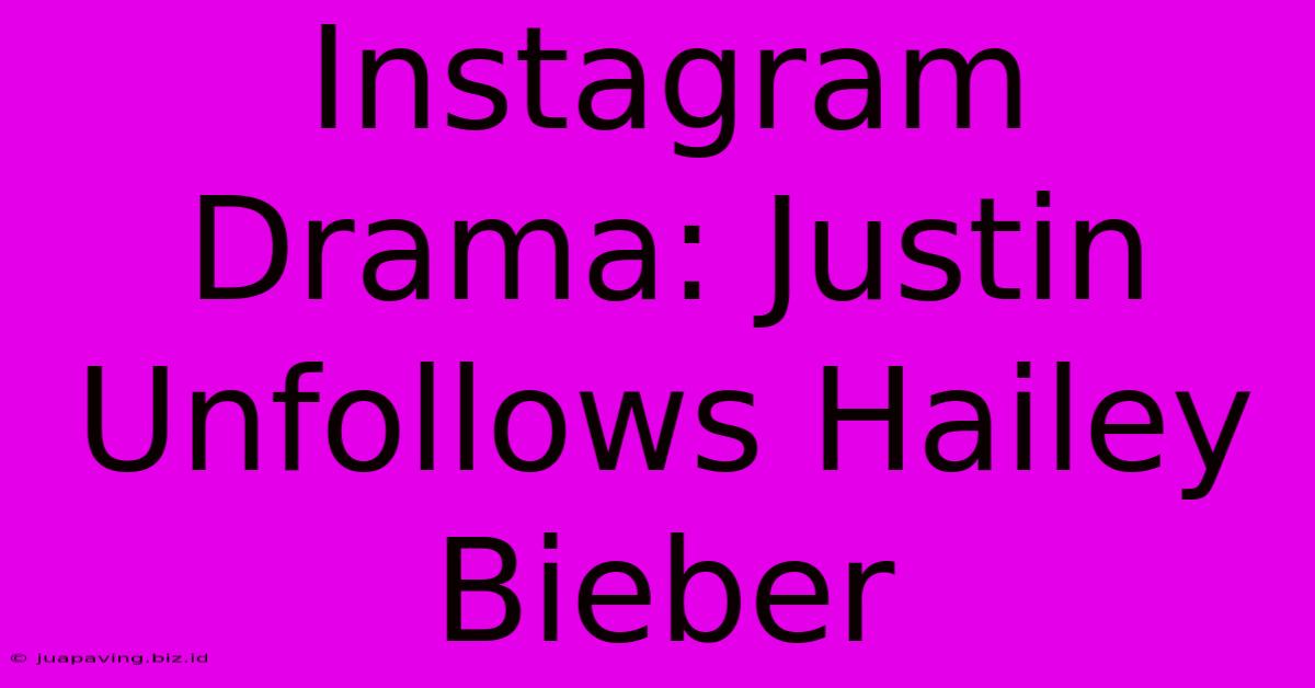 Instagram Drama: Justin Unfollows Hailey Bieber