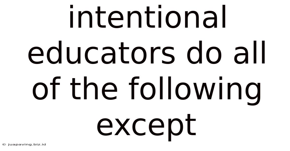 Intentional Educators Do All Of The Following Except