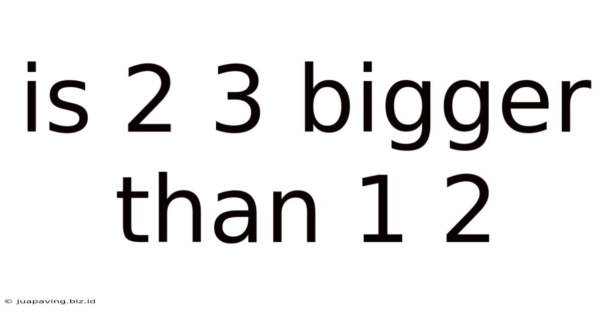 Is 2 3 Bigger Than 1 2