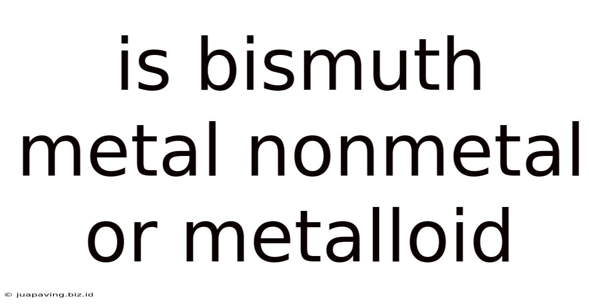Is Bismuth Metal Nonmetal Or Metalloid