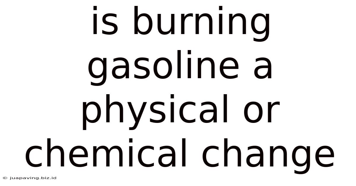 Is Burning Gasoline A Physical Or Chemical Change