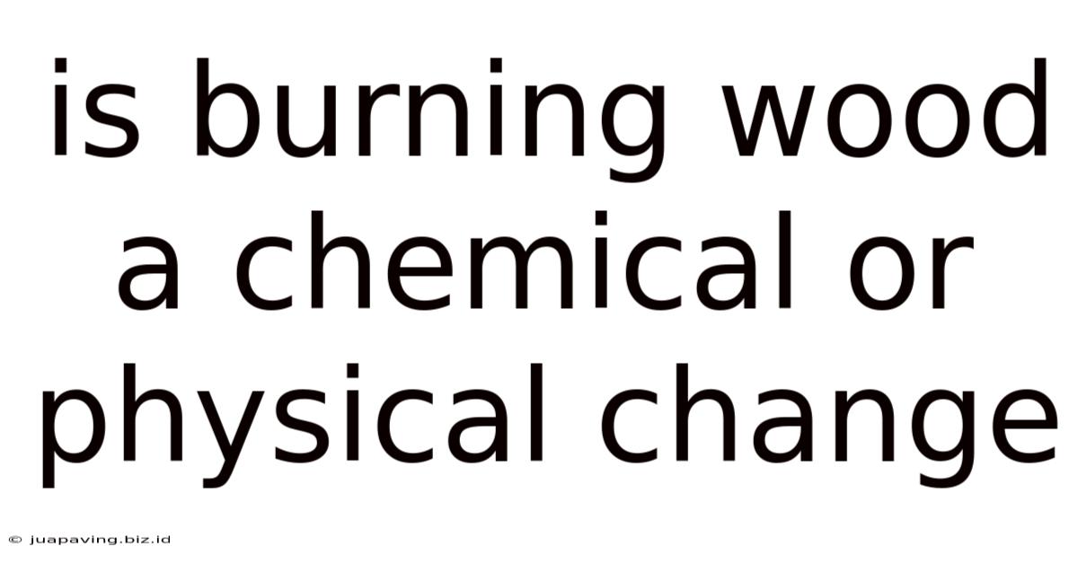 Is Burning Wood A Chemical Or Physical Change